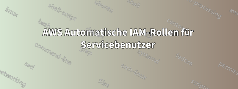 AWS Automatische IAM-Rollen für Servicebenutzer