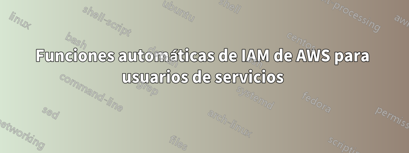 Funciones automáticas de IAM de AWS para usuarios de servicios