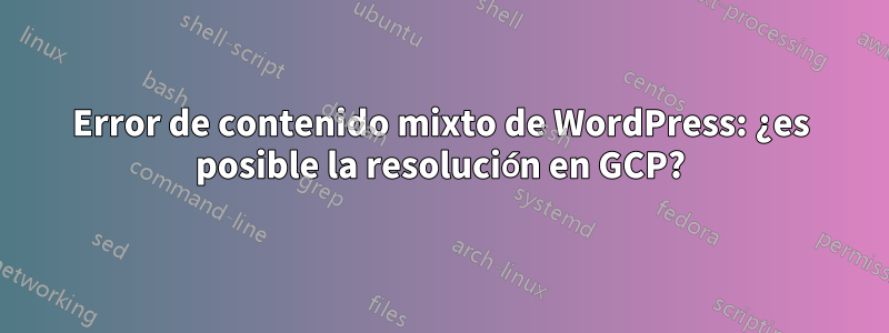 Error de contenido mixto de WordPress: ¿es posible la resolución en GCP?