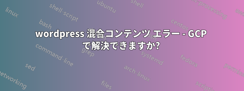 wordpress 混合コンテンツ エラー - GCP で解決できますか?