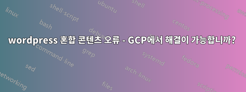 wordpress 혼합 콘텐츠 오류 - GCP에서 해결이 가능합니까?