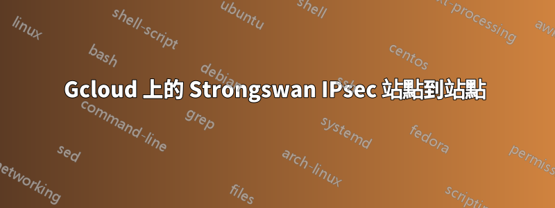 Gcloud 上的 Strongswan IPsec 站點到站點