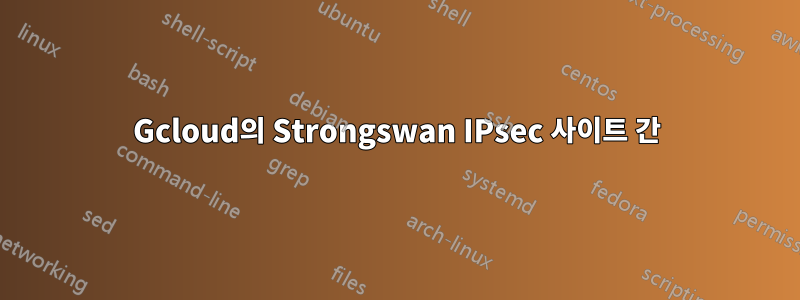 Gcloud의 Strongswan IPsec 사이트 간