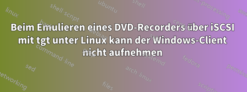 Beim Emulieren eines DVD-Recorders über iSCSI mit tgt unter Linux kann der Windows-Client nicht aufnehmen