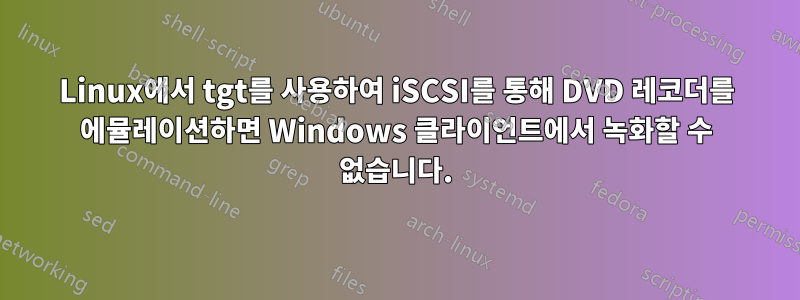 Linux에서 tgt를 사용하여 iSCSI를 통해 DVD 레코더를 에뮬레이션하면 Windows 클라이언트에서 녹화할 수 없습니다.