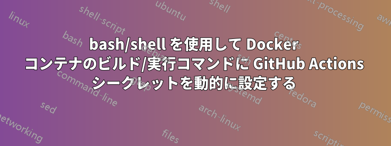 bash/shell を使用して Docker コンテナのビルド/実行コマンドに GitHub Actions シークレットを動的に設定する