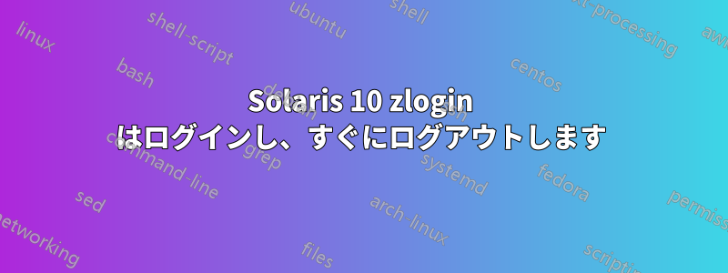 Solaris 10 zlogin はログインし、すぐにログアウトします