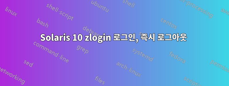 Solaris 10 zlogin 로그인, 즉시 로그아웃