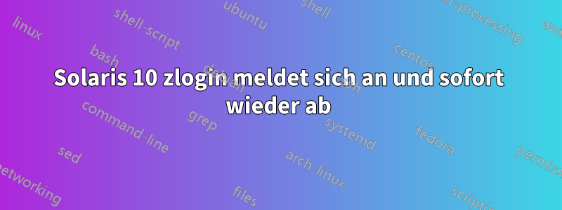 Solaris 10 zlogin meldet sich an und sofort wieder ab