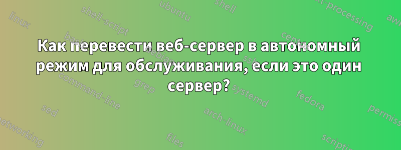 Как перевести веб-сервер в автономный режим для обслуживания, если это один сервер?