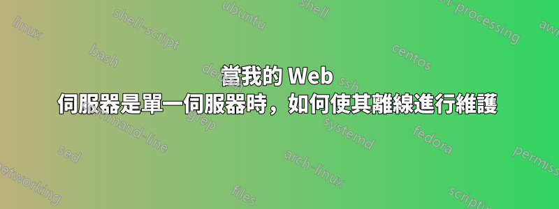 當我的 Web 伺服器是單一伺服器時，如何使其離線進行維護