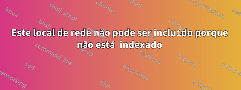 Este local de rede não pode ser incluído porque não está indexado