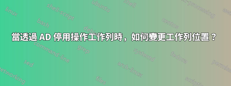 當透過 AD 停用操作工作列時，如何變更工作列位置？