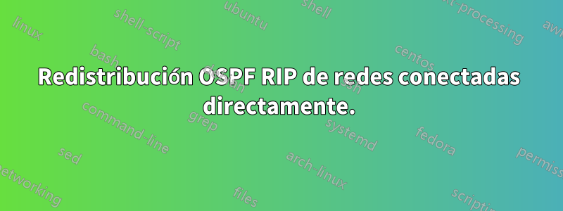 Redistribución OSPF RIP de redes conectadas directamente.