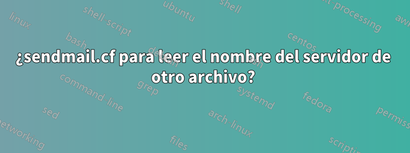¿sendmail.cf para leer el nombre del servidor de otro archivo?
