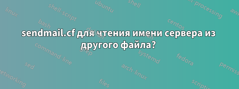 sendmail.cf для чтения имени сервера из другого файла?