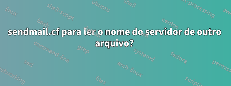 sendmail.cf para ler o nome do servidor de outro arquivo?