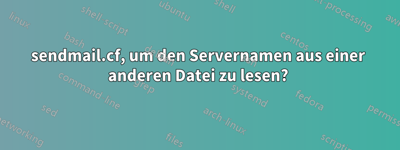 sendmail.cf, um den Servernamen aus einer anderen Datei zu lesen?