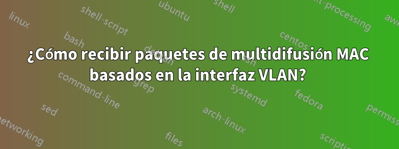 ¿Cómo recibir paquetes de multidifusión MAC basados ​​en la interfaz VLAN?