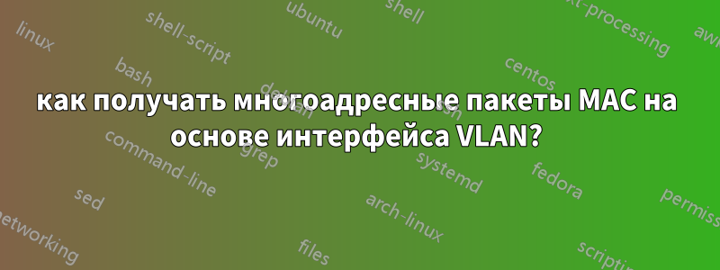 как получать многоадресные пакеты MAC на основе интерфейса VLAN?