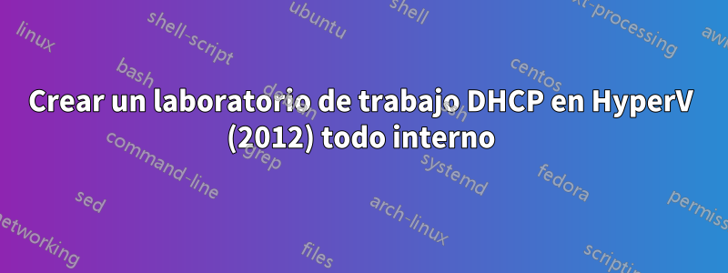Crear un laboratorio de trabajo DHCP en HyperV (2012) todo interno