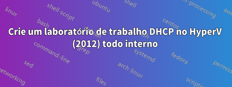 Crie um laboratório de trabalho DHCP no HyperV (2012) todo interno