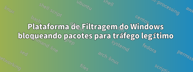 Plataforma de Filtragem do Windows bloqueando pacotes para tráfego legítimo