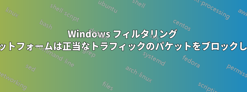 Windows フィルタリング プラットフォームは正当なトラフィックのパケットをブロックします