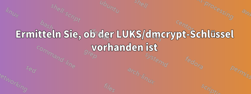 Ermitteln Sie, ob der LUKS/dmcrypt-Schlüssel vorhanden ist