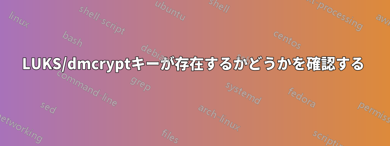 LUKS/dmcryptキーが存在するかどうかを確認する