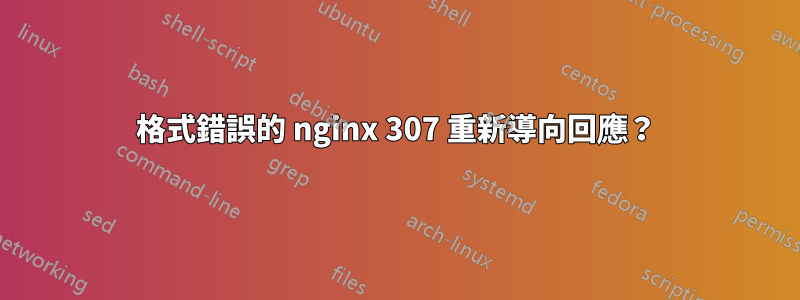格式錯誤的 nginx 307 重新導向回應？