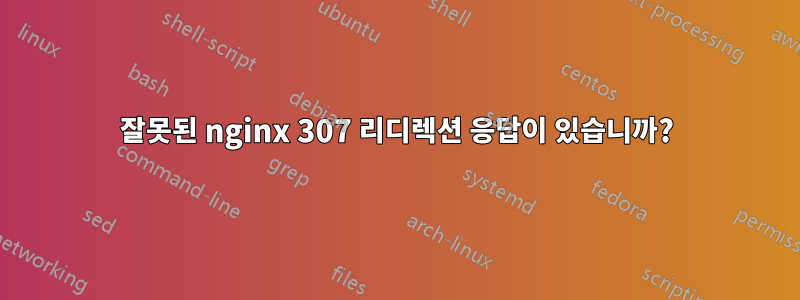 잘못된 nginx 307 리디렉션 응답이 있습니까?