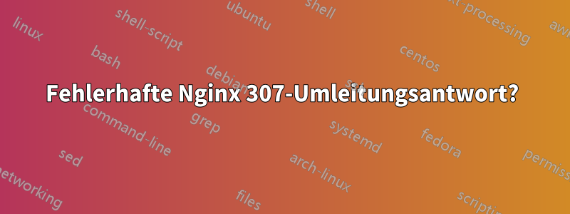 Fehlerhafte Nginx 307-Umleitungsantwort?