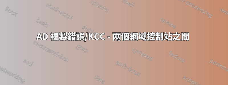 AD 複製錯誤/KCC - 兩個網域控制站之間