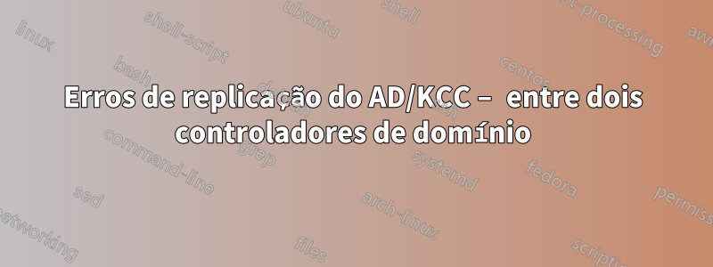 Erros de replicação do AD/KCC – entre dois controladores de domínio