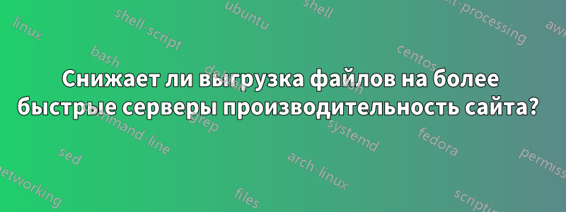 Снижает ли выгрузка файлов на более быстрые серверы производительность сайта? 