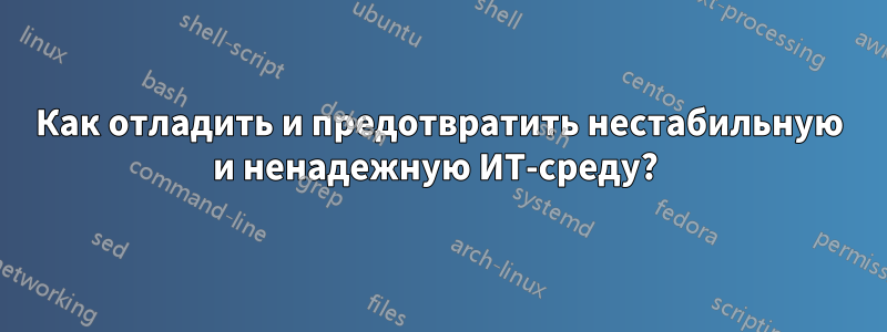 Как отладить и предотвратить нестабильную и ненадежную ИТ-среду? 