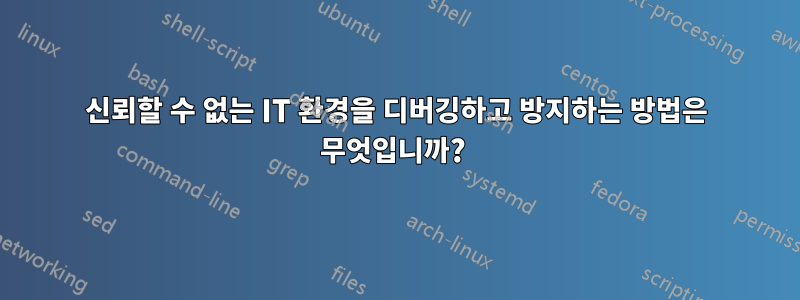 신뢰할 수 없는 IT 환경을 디버깅하고 방지하는 방법은 무엇입니까? 