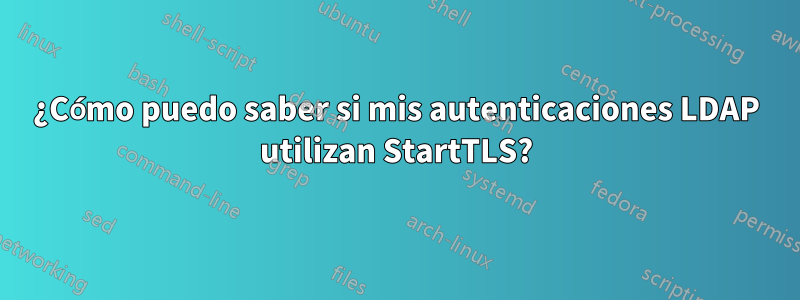 ¿Cómo puedo saber si mis autenticaciones LDAP utilizan StartTLS?