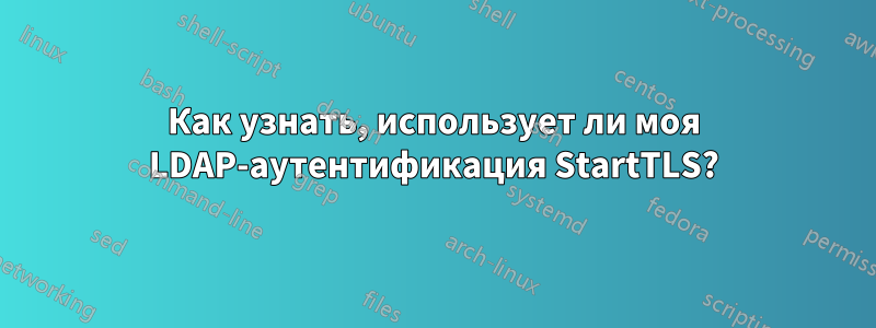 Как узнать, использует ли моя LDAP-аутентификация StartTLS?