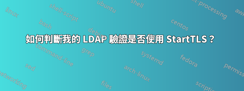 如何判斷我的 LDAP 驗證是否使用 StartTLS？