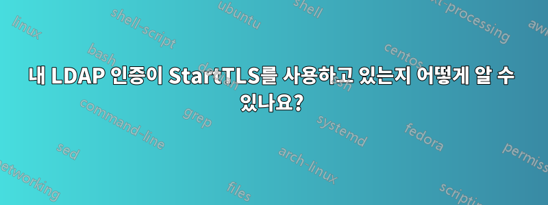 내 LDAP 인증이 StartTLS를 사용하고 있는지 어떻게 알 수 있나요?