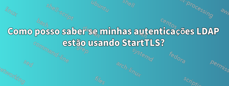 Como posso saber se minhas autenticações LDAP estão usando StartTLS?