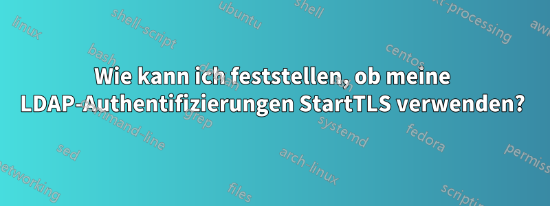 Wie kann ich feststellen, ob meine LDAP-Authentifizierungen StartTLS verwenden?