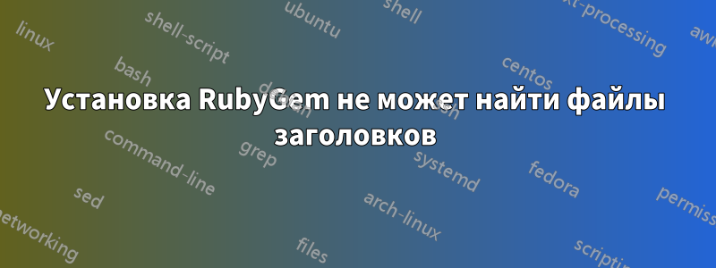 Установка RubyGem не может найти файлы заголовков