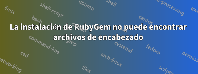 La instalación de RubyGem no puede encontrar archivos de encabezado