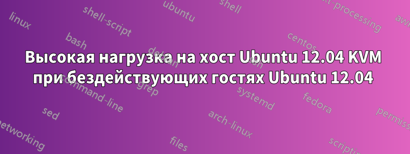 Высокая нагрузка на хост Ubuntu 12.04 KVM при бездействующих гостях Ubuntu 12.04