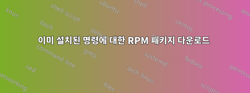 이미 설치된 명령에 대한 RPM 패키지 다운로드