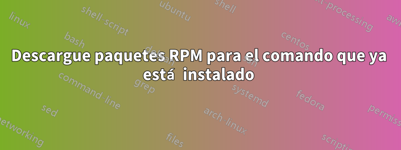 Descargue paquetes RPM para el comando que ya está instalado