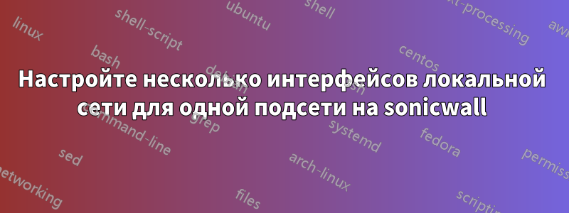 Настройте несколько интерфейсов локальной сети для одной подсети на sonicwall